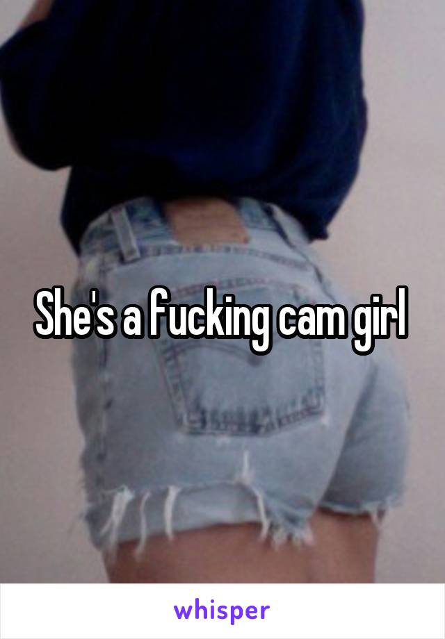 She's a fucking cam girl 