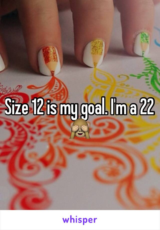 Size 12 is my goal. I'm a 22 🙈