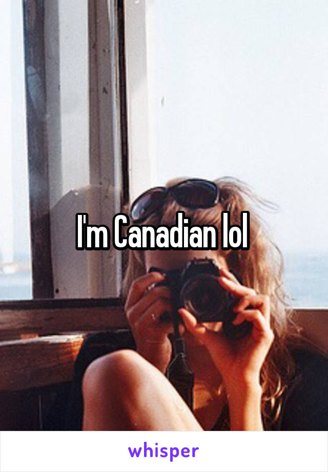 I'm Canadian lol 