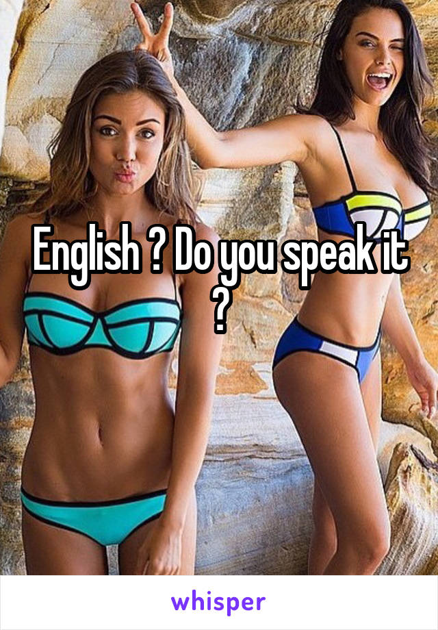 English ? Do you speak it ?
