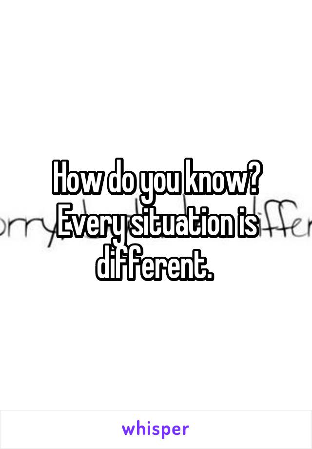 How do you know? Every situation is different. 