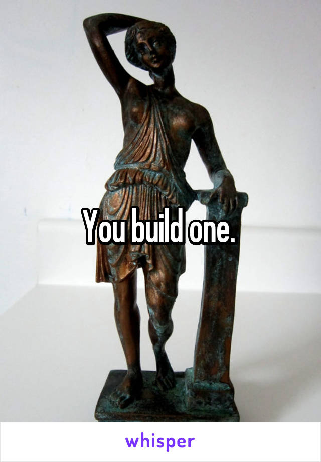 You build one. 