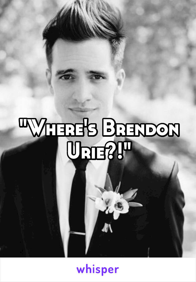 "Where's Brendon Urie?!"