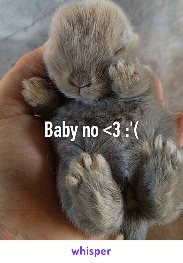 Baby no <3 :'(