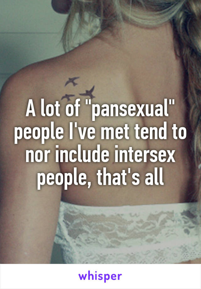 A lot of "pansexual" people I've met tend to nor include intersex people, that's all