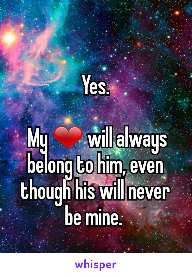 Yes.

 My ❤ will always belong to him, even though his will never be mine. 