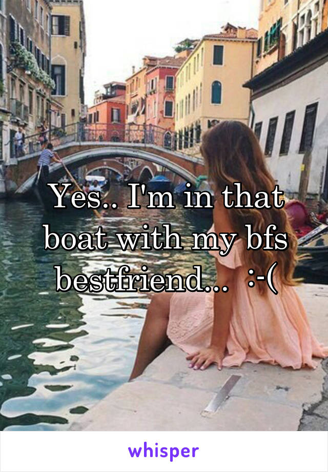 Yes.. I'm in that boat with my bfs bestfriend...  :-(