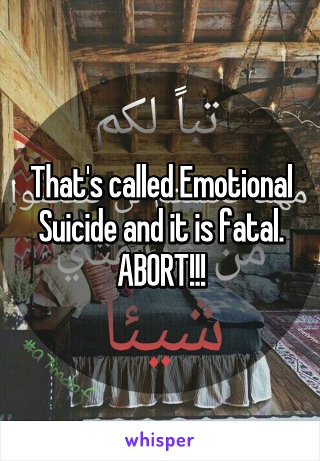 That's called Emotional Suicide and it is fatal. ABORT!!!