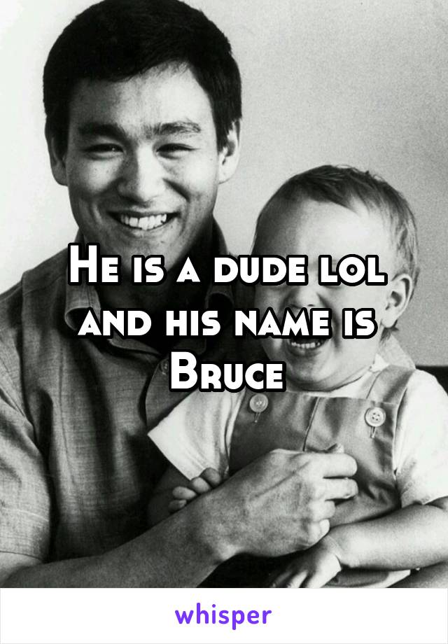 He is a dude lol and his name is Bruce