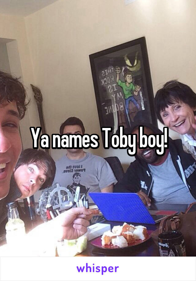 Ya names Toby boy!