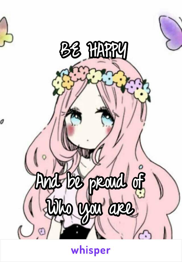 BE HAPPY




And be proud of 
Who you are 