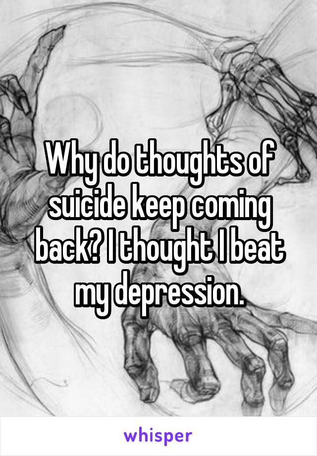 Why do thoughts of suicide keep coming back? I thought I beat my depression.