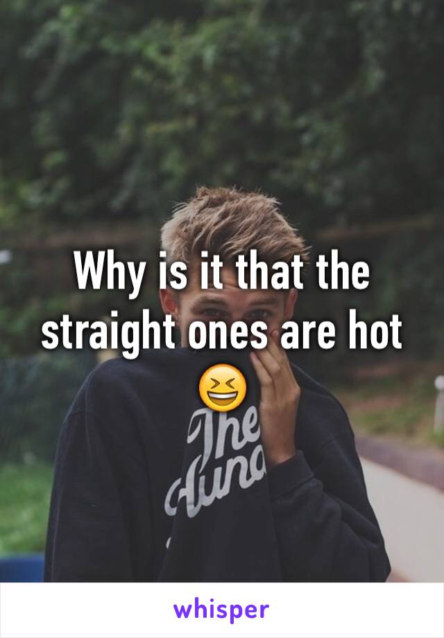 Why is it that the straight ones are hot 😆
