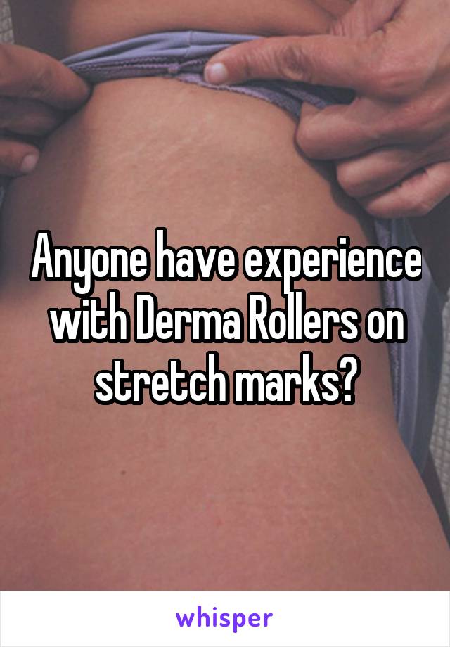 Anyone have experience with Derma Rollers on stretch marks?
