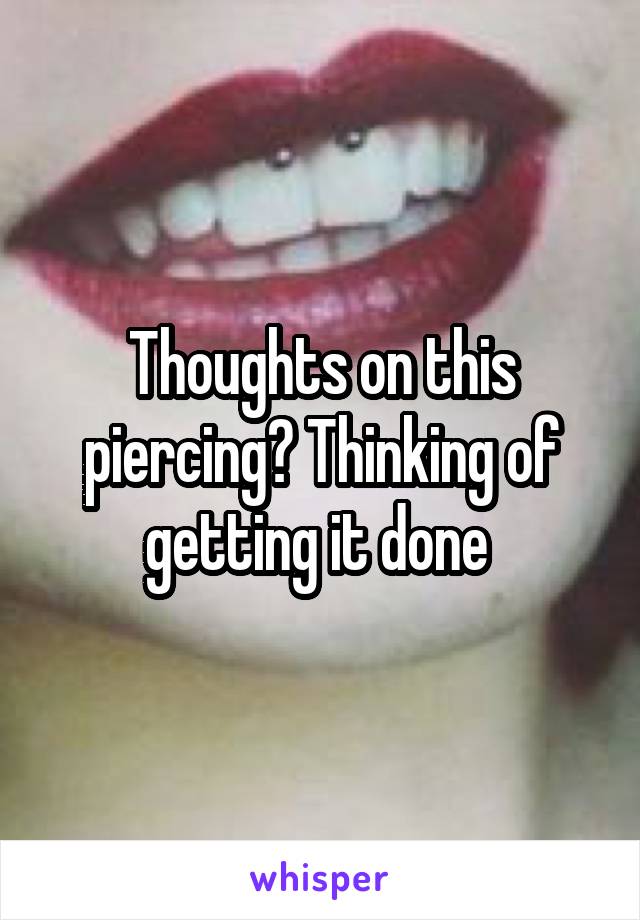 Thoughts on this piercing? Thinking of getting it done 