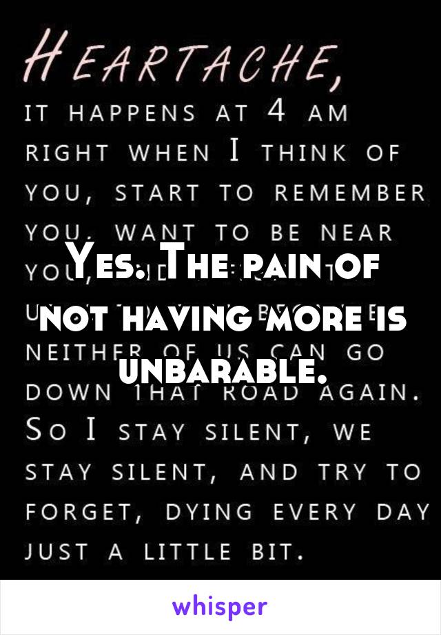 Yes. The pain of not having more is unbarable.