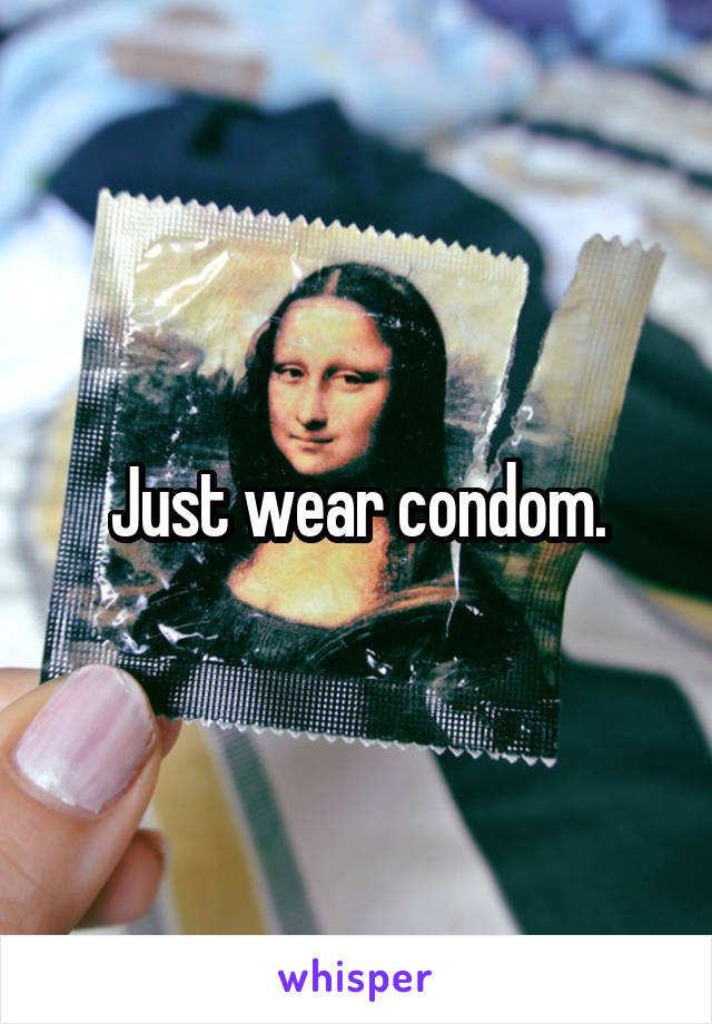 Just wear condom.