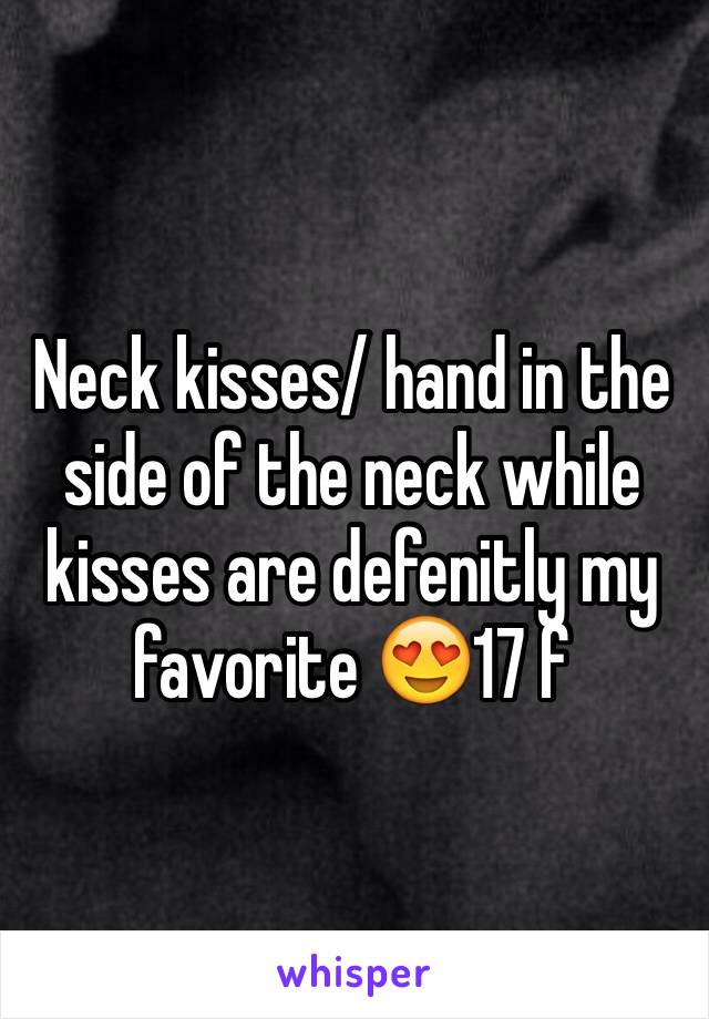 Neck kisses/ hand in the side of the neck while kisses are defenitly my favorite 😍17 f 