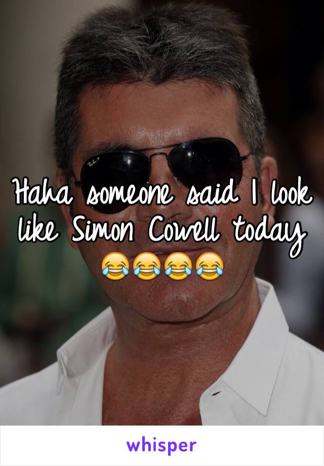 Haha someone said I look like Simon Cowell today 😂😂😂😂