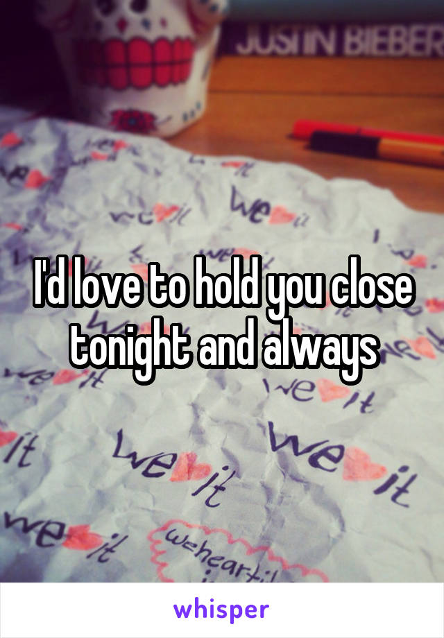 I'd love to hold you close tonight and always