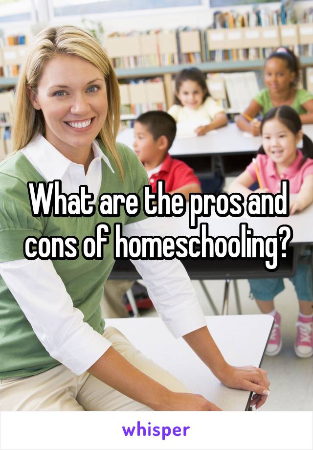 What are the pros and cons of homeschooling?