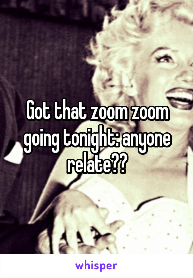 Got that zoom zoom going tonight: anyone relate??