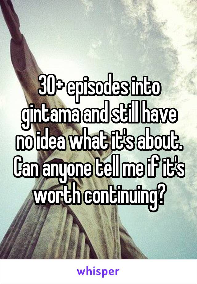 30+ episodes into gintama and still have no idea what it's about. Can anyone tell me if it's worth continuing?