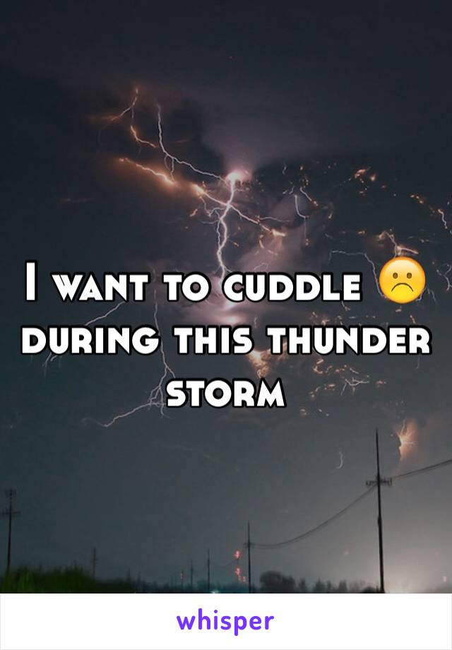 I want to cuddle ☹️ during this thunder storm 