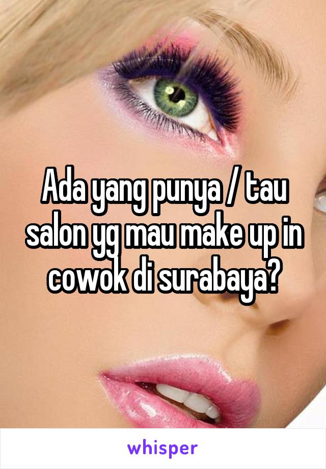 Ada yang punya / tau salon yg mau make up in cowok di surabaya?