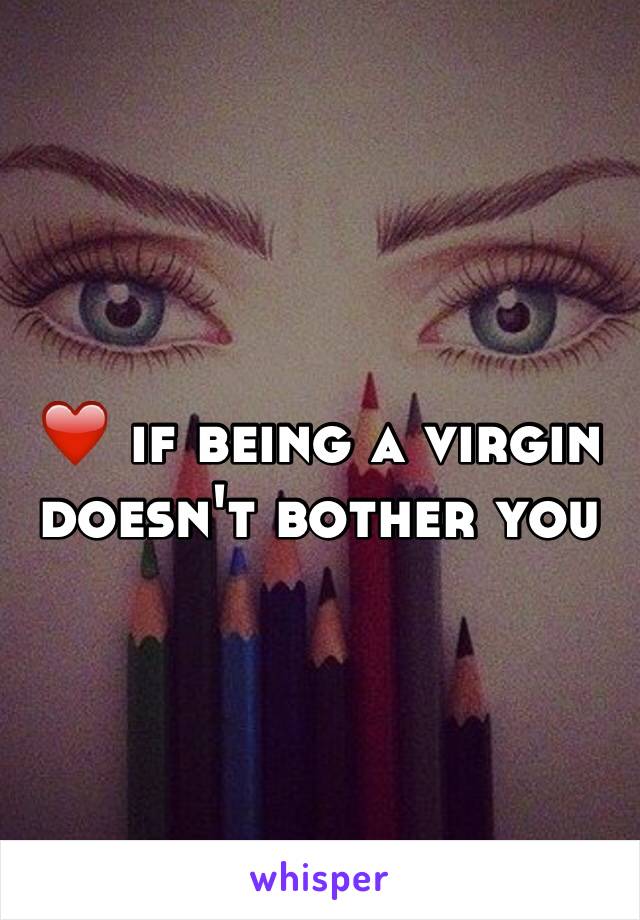 ❤️ if being a virgin doesn't bother you