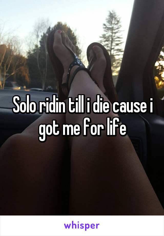 Solo ridin till i die cause i got me for life