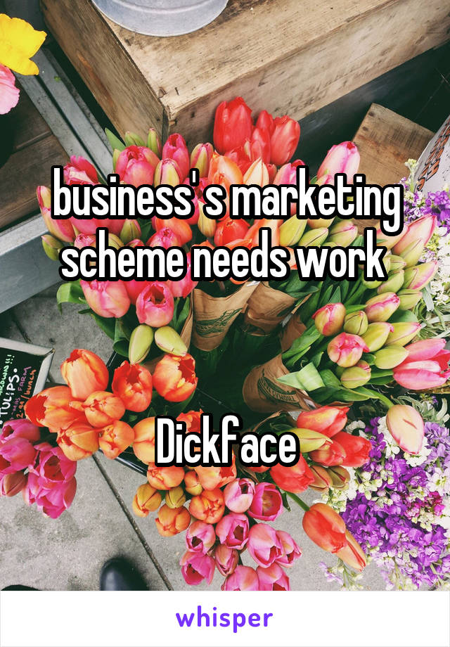 business' s marketing scheme needs work 


Dickface