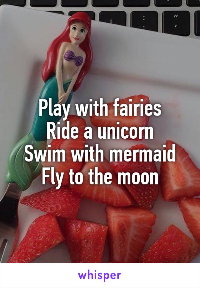 Play with fairies
Ride a unicorn
Swim with mermaid
Fly to the moon
