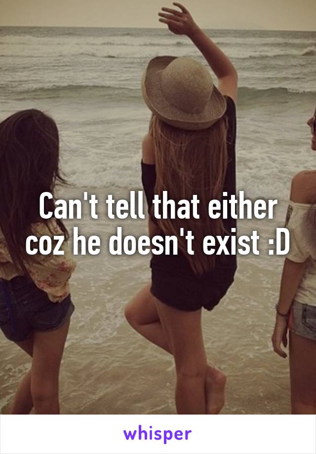 Can't tell that either coz he doesn't exist :D
