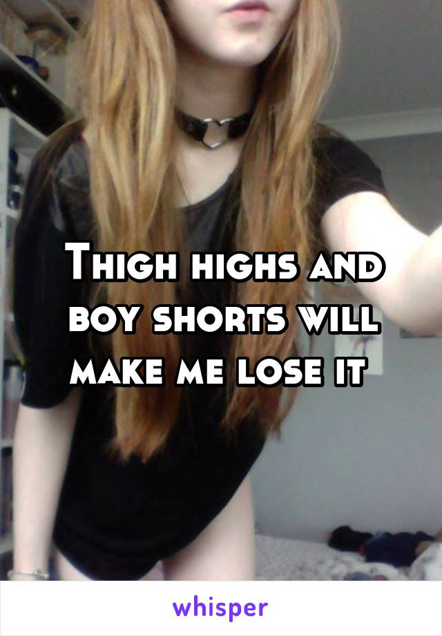 Thigh highs and boy shorts will make me lose it 