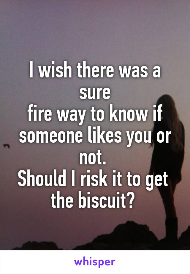I wish there was a sure
 fire way to know if 
someone likes you or not. 
Should I risk it to get 
the biscuit? 
