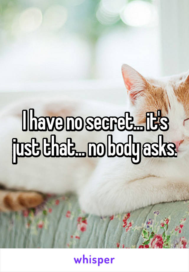 I have no secret... it's just that... no body asks.