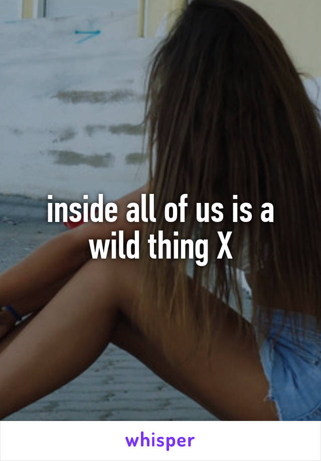 inside all of us is a wild thing X