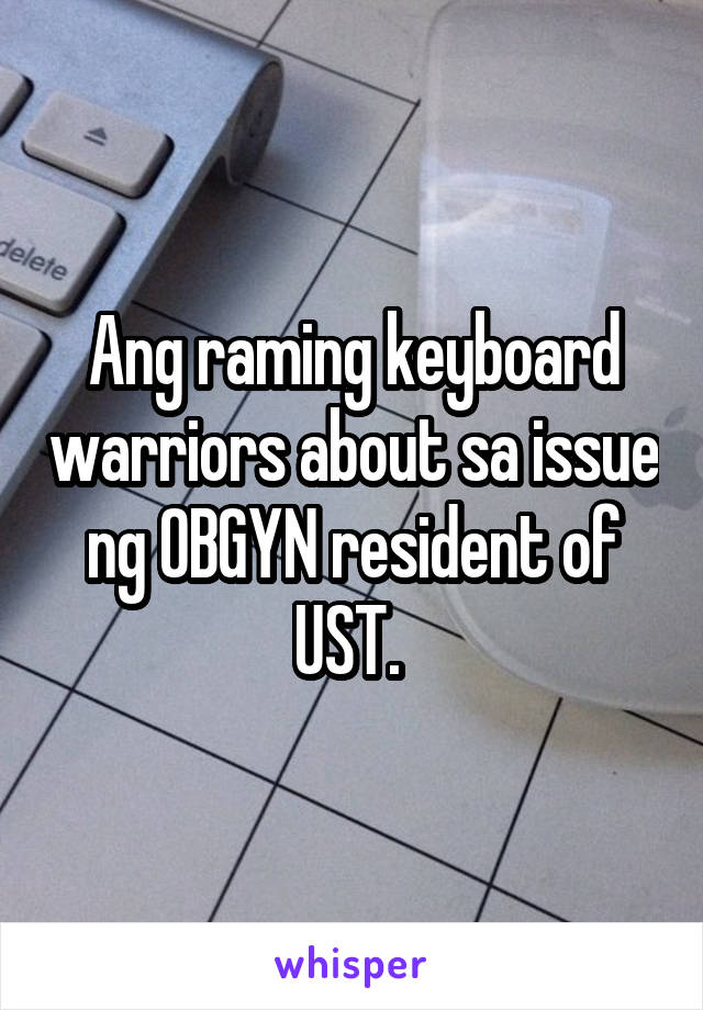 Ang raming keyboard warriors about sa issue ng OBGYN resident of UST. 