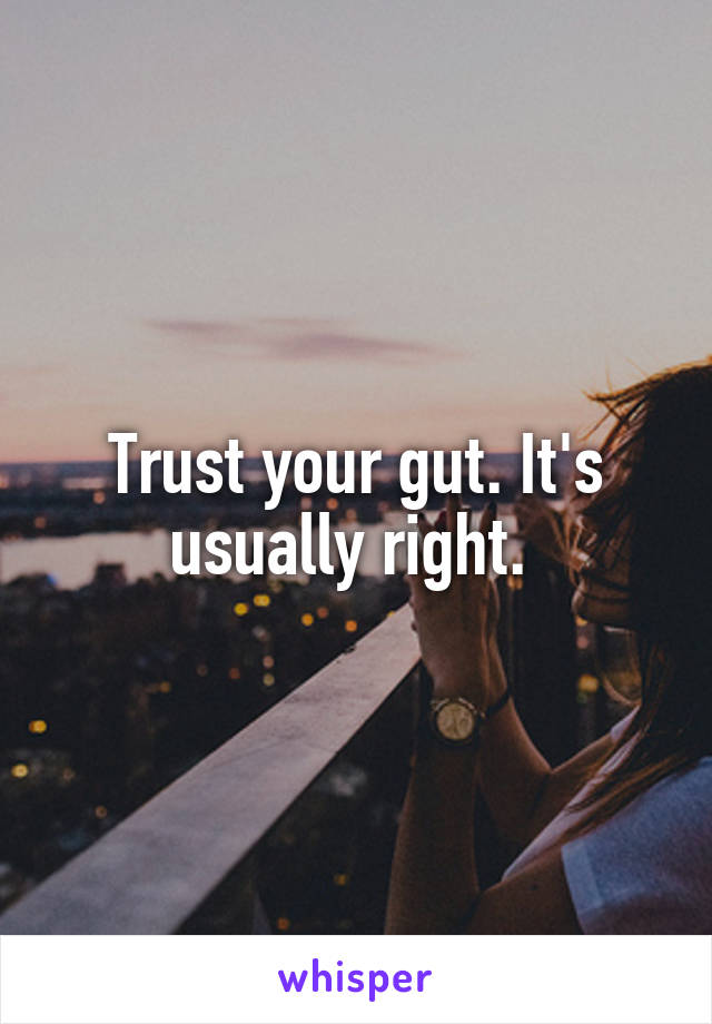 Trust your gut. It's usually right. 