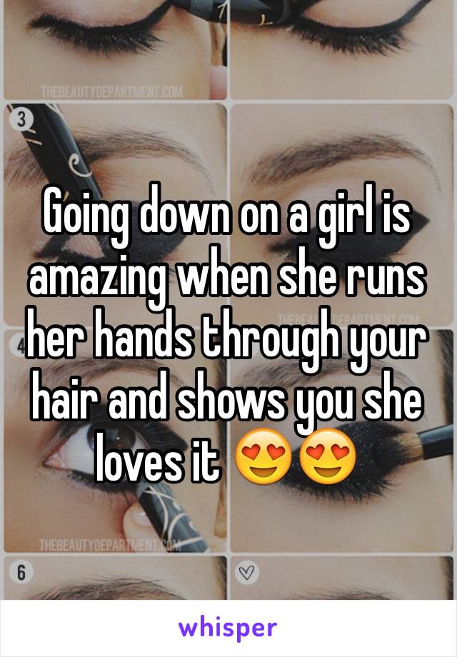 Going down on a girl is amazing when she runs her hands through your hair and shows you she loves it 😍😍