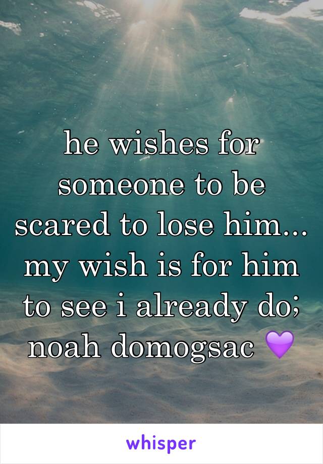 he wishes for someone to be scared to lose him... my wish is for him to see i already do; noah domogsac 💜