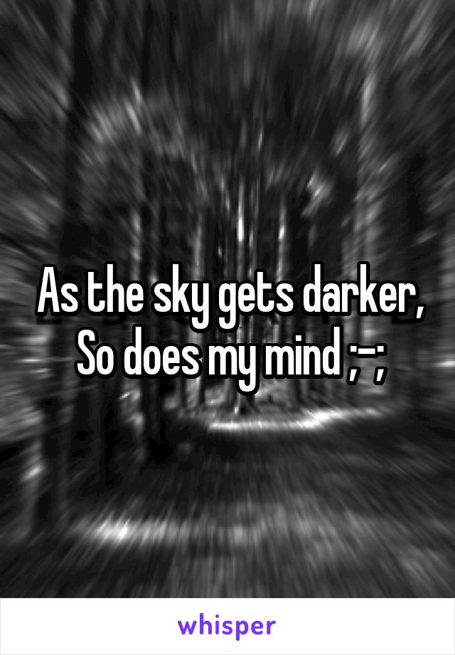 As the sky gets darker,
So does my mind ;-;