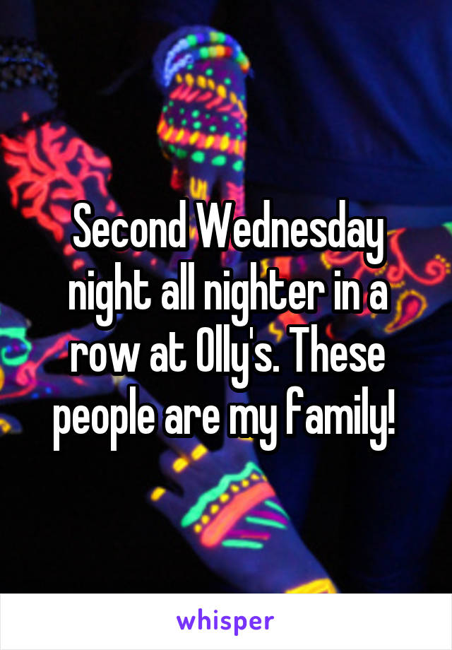 Second Wednesday night all nighter in a row at Olly's. These people are my family! 