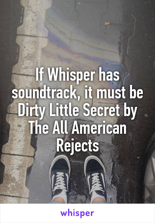 If Whisper has soundtrack, it must be Dirty Little Secret by The All American Rejects