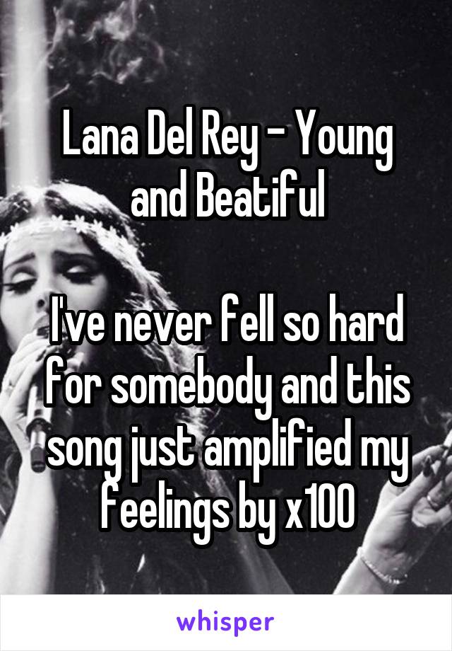 Lana Del Rey - Young and Beatiful

I've never fell so hard for somebody and this song just amplified my feelings by x100