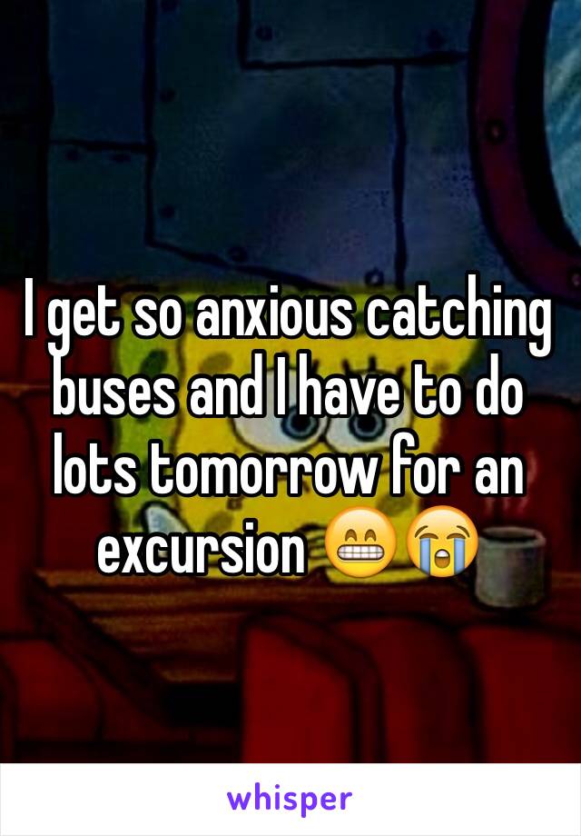 I get so anxious catching buses and I have to do lots tomorrow for an excursion 😁😭