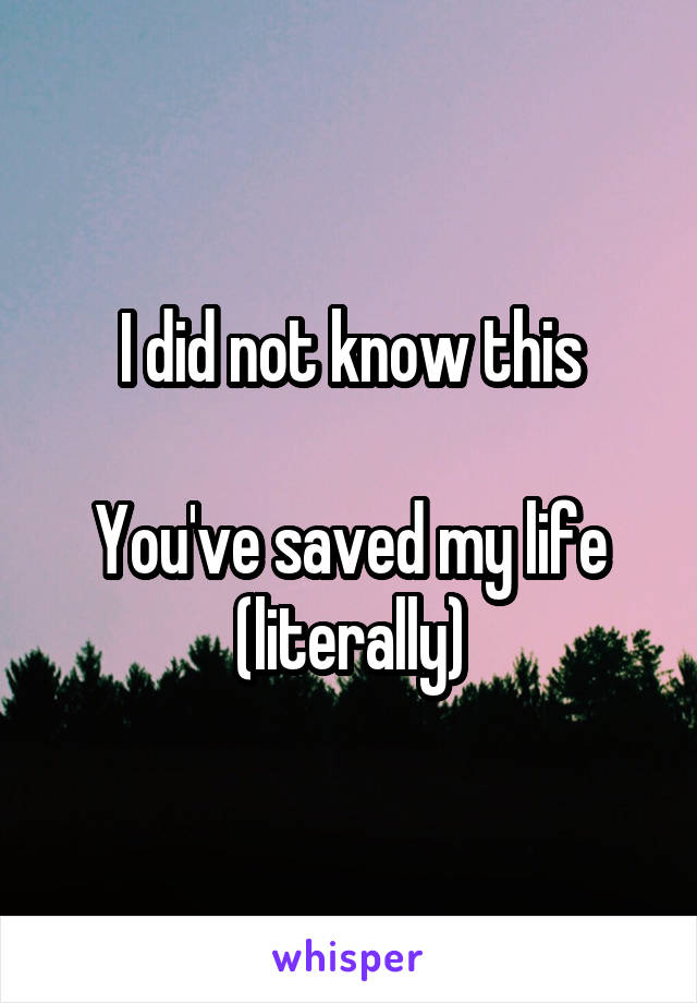 I did not know this

You've saved my life (literally)