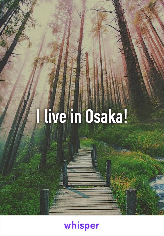 I live in Osaka!