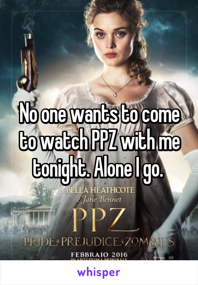 No one wants to come to watch PPZ with me tonight. Alone I go. 